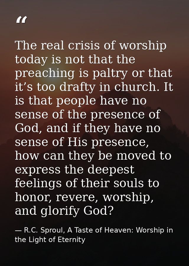 The real crisis of worship today is not that the preaching is paltry or that it’s too drafty in church. It is that peopl — R.C. Sproul, A Taste of Heaven: Worship in the Light of Eternity