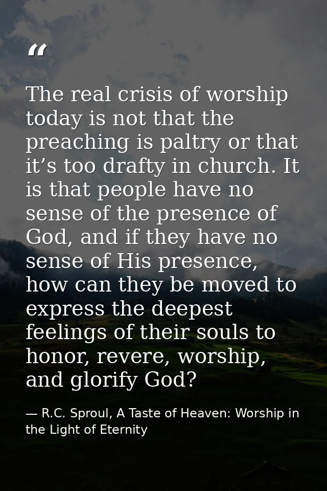 The real crisis of worship today is not that the preaching is paltry or that it’s too drafty in church. It is that peopl — R.C. Sproul, A Taste of Heaven: Worship in the Light of Eternity