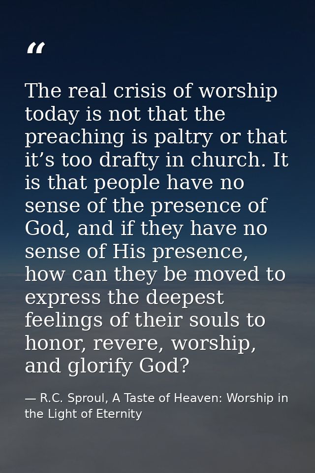 The real crisis of worship today is not that the preaching is paltry or that it’s too drafty in church. It is that peopl — R.C. Sproul, A Taste of Heaven: Worship in the Light of Eternity