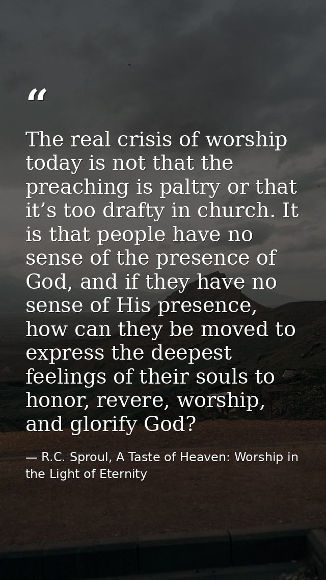 The real crisis of worship today is not that the preaching is paltry or that it’s too drafty in church. It is that peopl — R.C. Sproul, A Taste of Heaven: Worship in the Light of Eternity