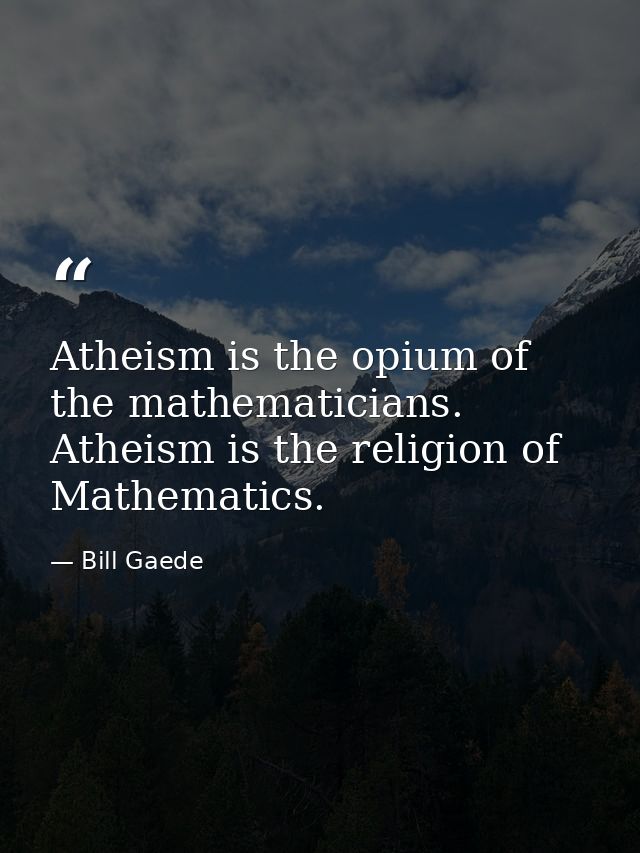 Atheism is the opium of the mathematicians. Atheism is the religion of Mathematics. — Bill Gaede