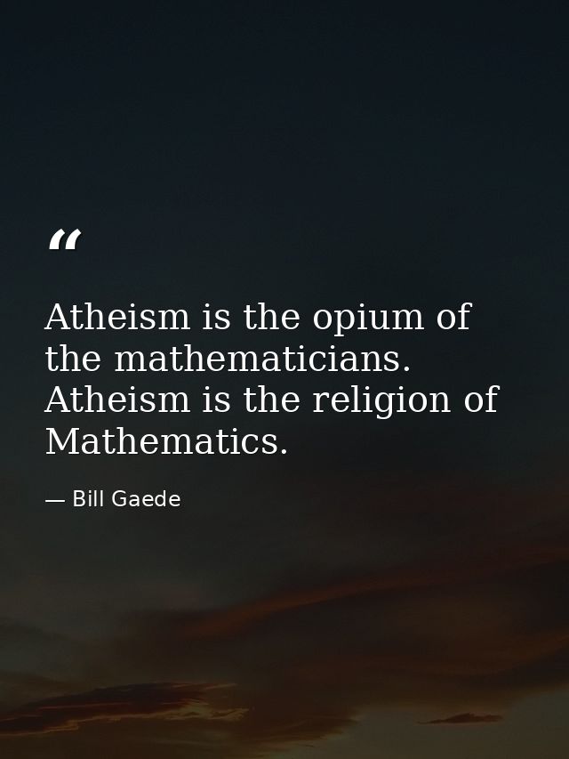 Atheism is the opium of the mathematicians. Atheism is the religion of Mathematics. — Bill Gaede