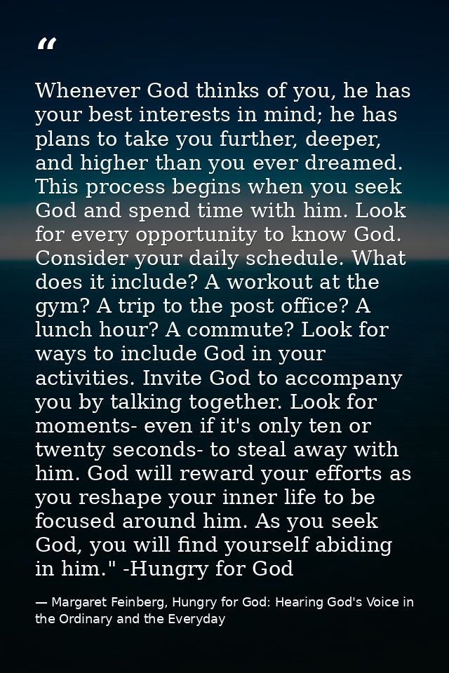 Whenever God thinks of you, he has your best interests in mind; he has plans to take you further, deeper, and higher tha — Margaret Feinberg, Hungry for God: Hearing God's Voice in the Ordinary and the Everyday