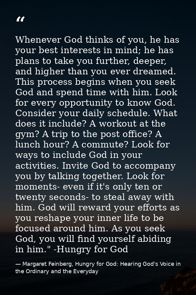 Whenever God thinks of you, he has your best interests in mind; he has plans to take you further, deeper, and higher tha — Margaret Feinberg, Hungry for God: Hearing God's Voice in the Ordinary and the Everyday