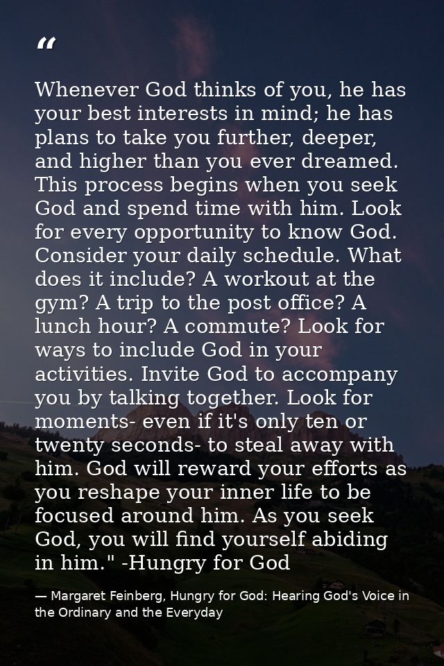 Whenever God thinks of you, he has your best interests in mind; he has plans to take you further, deeper, and higher tha — Margaret Feinberg, Hungry for God: Hearing God's Voice in the Ordinary and the Everyday