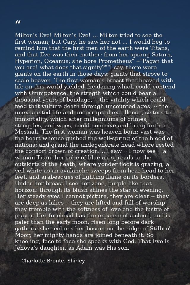 Milton's Eve! Milton's Eve! ... Milton tried to see the first woman; but Cary, he saw her not ... I would beg to remind  — Charlotte Brontë, Shirley