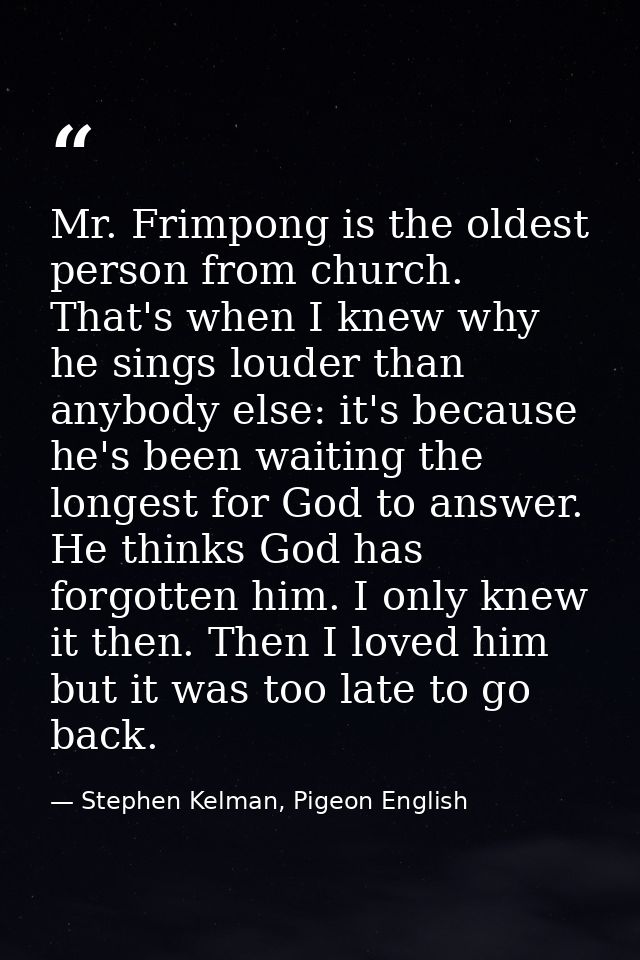 Mr. Frimpong is the oldest person from church. That's when I knew why he sings louder than anybody else: it's because he — Stephen Kelman, Pigeon English