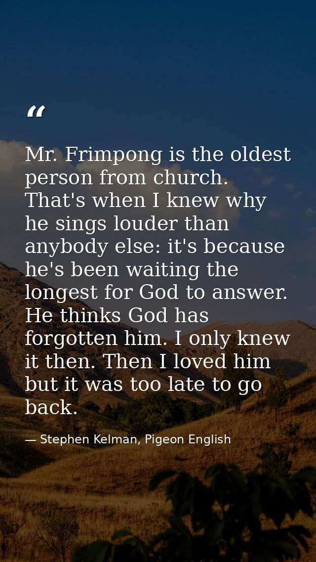 Mr. Frimpong is the oldest person from church. That's when I knew why he sings louder than anybody else: it's because he — Stephen Kelman, Pigeon English