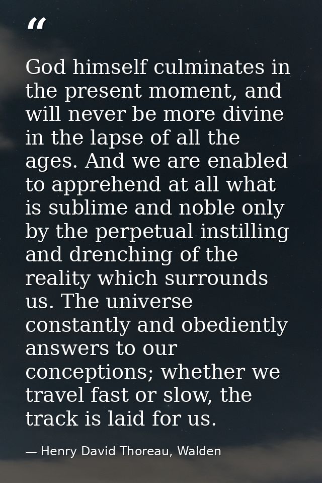 God himself culminates in the present moment, and will never be more divine in the lapse of all the ages. And we are ena — Henry David Thoreau, Walden