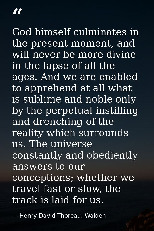 God himself culminates in the present moment, and will never be more divine in the lapse of all the ages. And we are ena — Henry David Thoreau, Walden