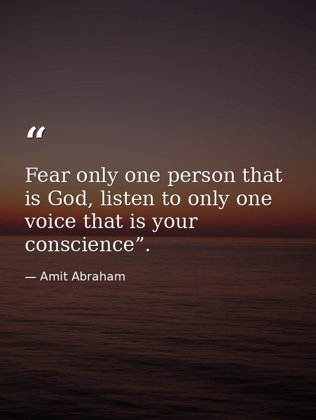 Fear only one person that is God, listen to only one voice that is your conscience”. — Amit Abraham