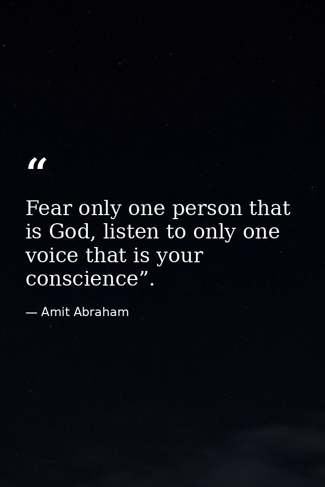 Fear only one person that is God, listen to only one voice that is your conscience”. — Amit Abraham