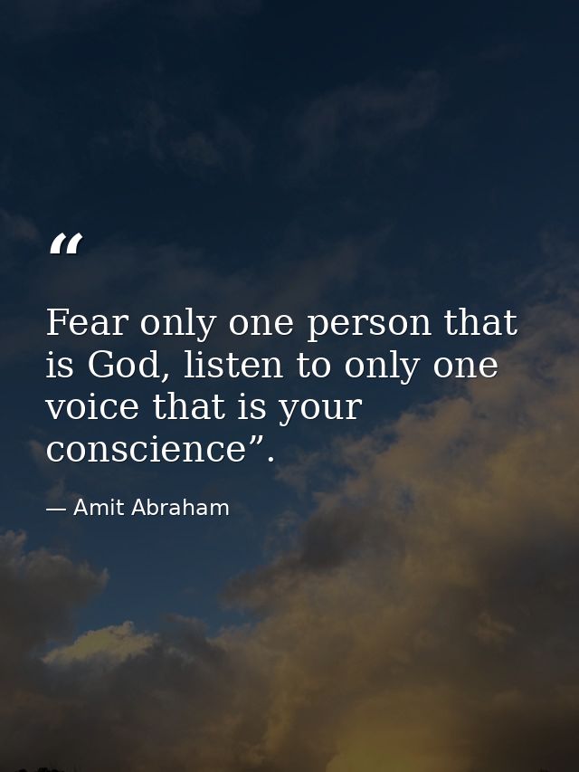 Fear only one person that is God, listen to only one voice that is your conscience”. — Amit Abraham
