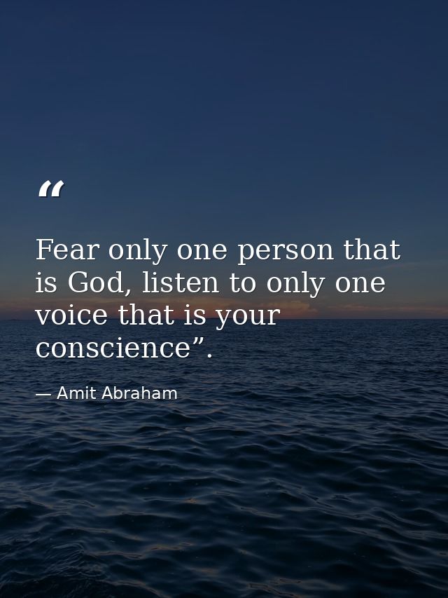 Fear only one person that is God, listen to only one voice that is your conscience”. — Amit Abraham