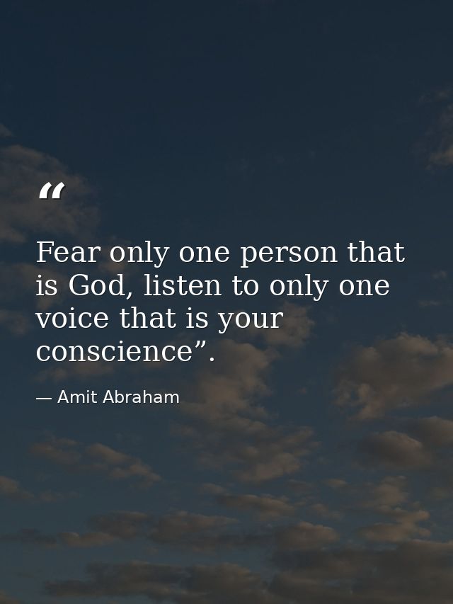 Fear only one person that is God, listen to only one voice that is your conscience”. — Amit Abraham