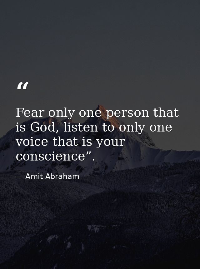 Fear only one person that is God, listen to only one voice that is your conscience”. — Amit Abraham