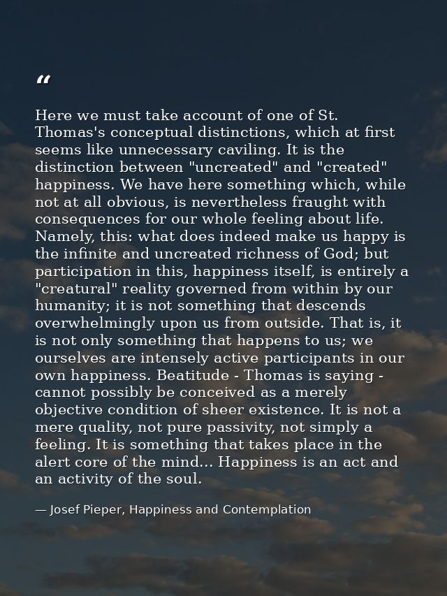 Here we must take account of one of St. Thomas's conceptual distinctions, which at first seems like unnecessary caviling — Josef Pieper, Happiness and Contemplation