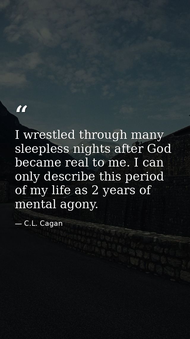 I wrestled through many sleepless nights after God became real to me. I can only describe this period of my life as 2 ye — C.L. Cagan