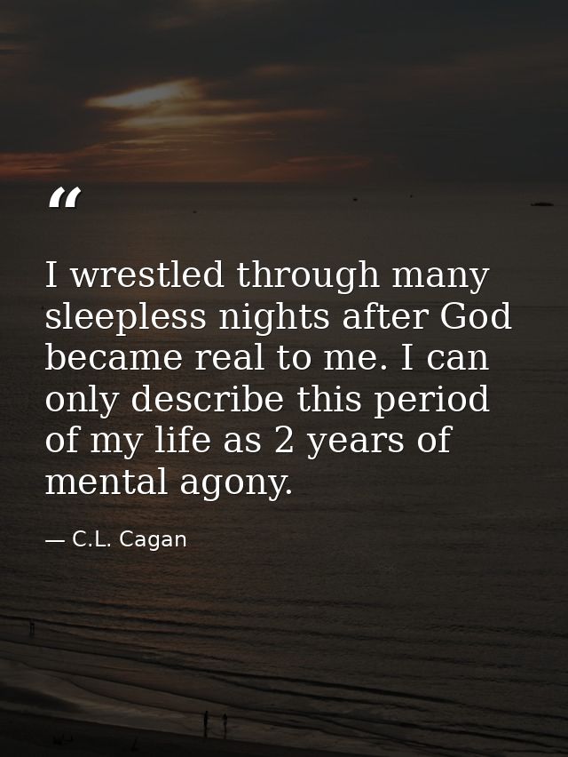 I wrestled through many sleepless nights after God became real to me. I can only describe this period of my life as 2 ye — C.L. Cagan