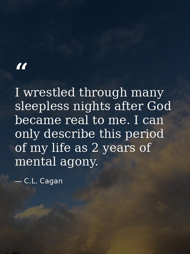 I wrestled through many sleepless nights after God became real to me. I can only describe this period of my life as 2 ye — C.L. Cagan