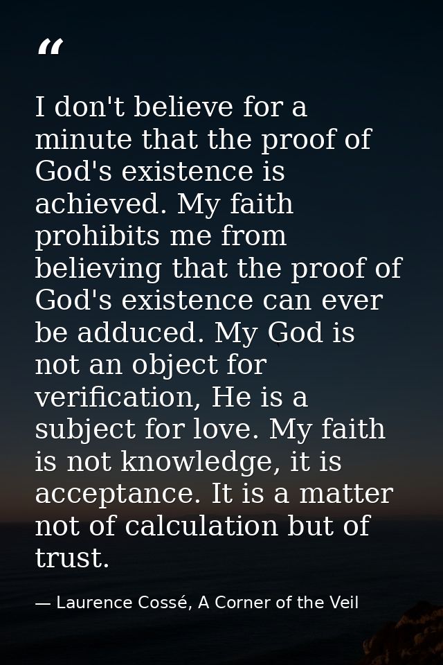 I don't believe for a minute that the proof of God's existence is achieved. My faith prohibits me from believing that th — Laurence Cossé, A Corner of the Veil