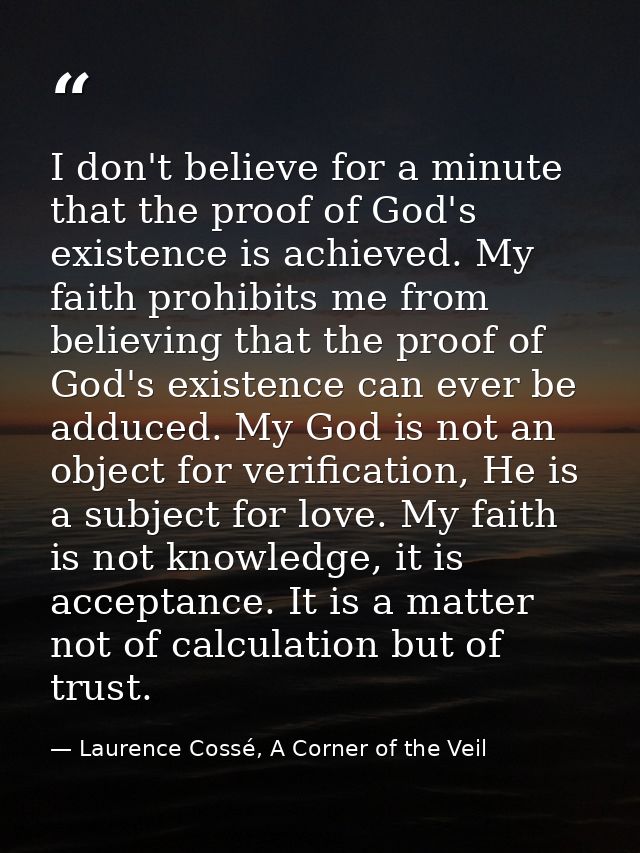 I don't believe for a minute that the proof of God's existence is achieved. My faith prohibits me from believing that th — Laurence Cossé, A Corner of the Veil