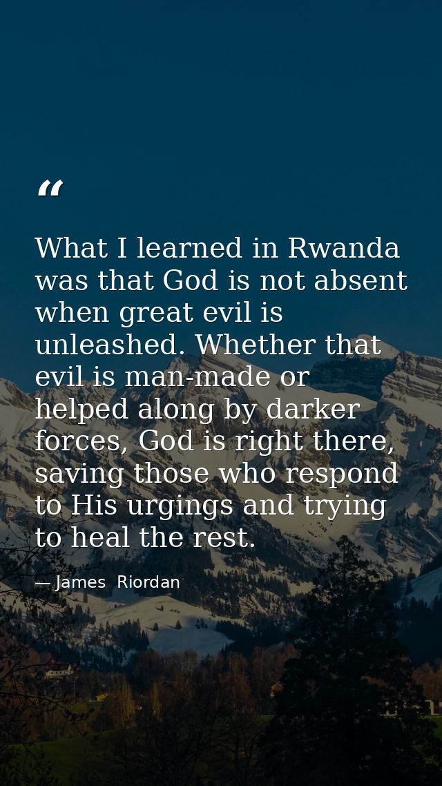 What I learned in Rwanda was that God is not absent when great evil is unleashed. Whether that evil is man-made or helpe — James  Riordan