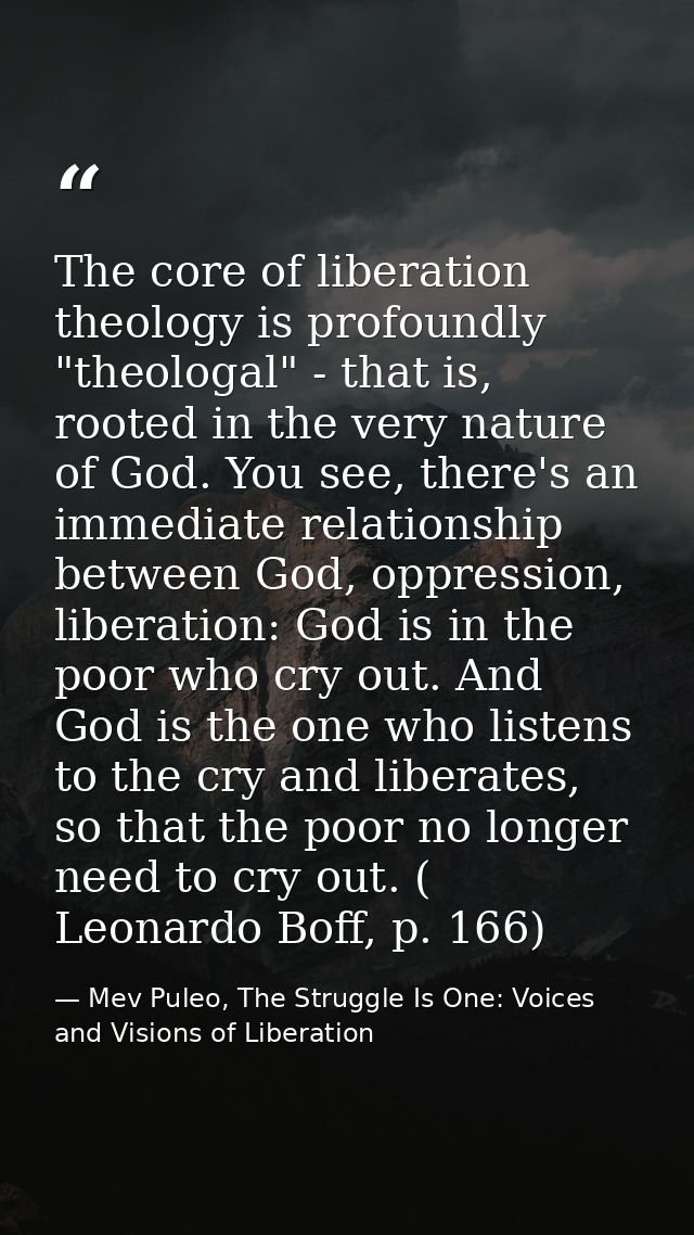 The core of liberation theology is profoundly "theologal" - that is, rooted in the very nature of God. You see, there's  — Mev Puleo, The Struggle Is One: Voices and Visions of Liberation