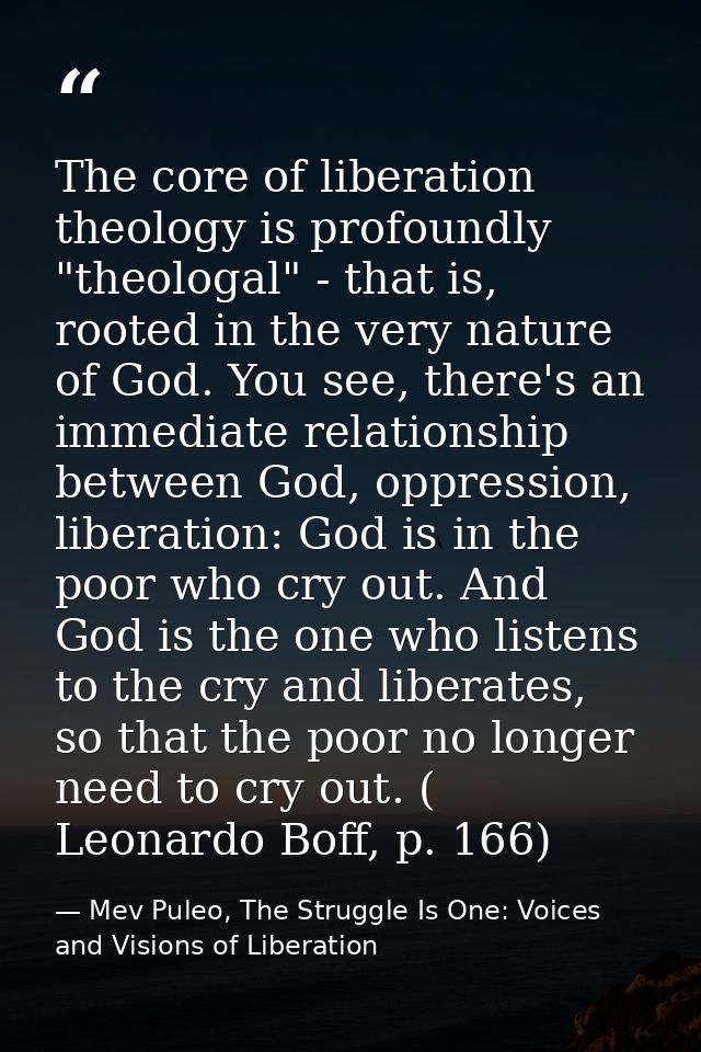 The core of liberation theology is profoundly "theologal" - that is, rooted in the very nature of God. You see, there's  — Mev Puleo, The Struggle Is One: Voices and Visions of Liberation
