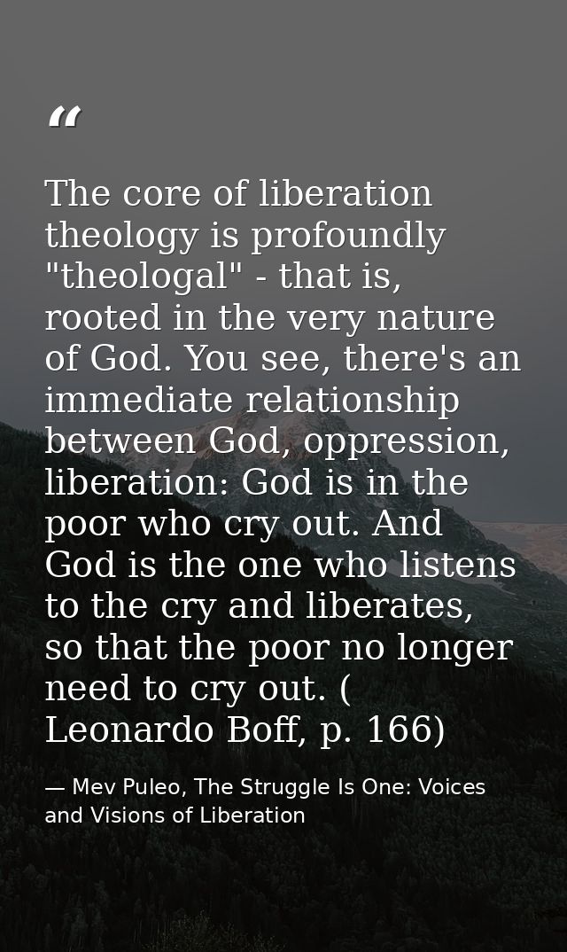 The core of liberation theology is profoundly "theologal" - that is, rooted in the very nature of God. You see, there's  — Mev Puleo, The Struggle Is One: Voices and Visions of Liberation