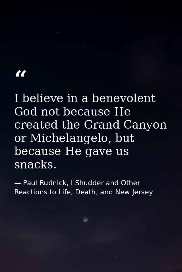 I believe in a benevolent God not because He created the Grand Canyon or Michelangelo, but because He gave us snacks. — Paul Rudnick, I Shudder and Other Reactions to Life, Death, and New Jersey