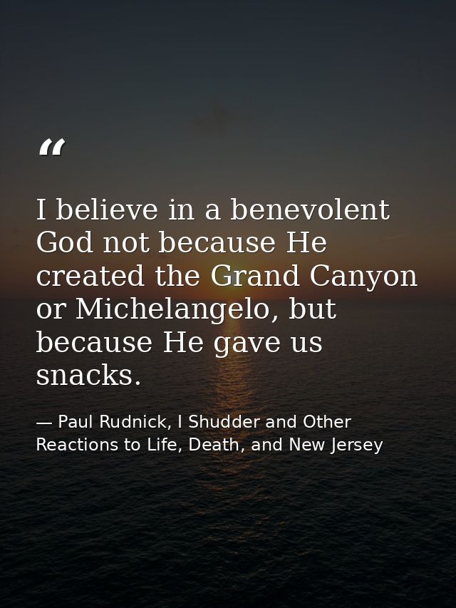 I believe in a benevolent God not because He created the Grand Canyon or Michelangelo, but because He gave us snacks. — Paul Rudnick, I Shudder and Other Reactions to Life, Death, and New Jersey