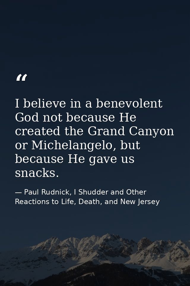 I believe in a benevolent God not because He created the Grand Canyon or Michelangelo, but because He gave us snacks. — Paul Rudnick, I Shudder and Other Reactions to Life, Death, and New Jersey