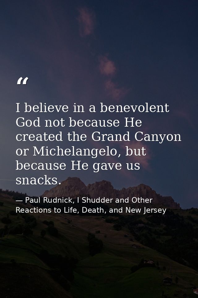 I believe in a benevolent God not because He created the Grand Canyon or Michelangelo, but because He gave us snacks. — Paul Rudnick, I Shudder and Other Reactions to Life, Death, and New Jersey