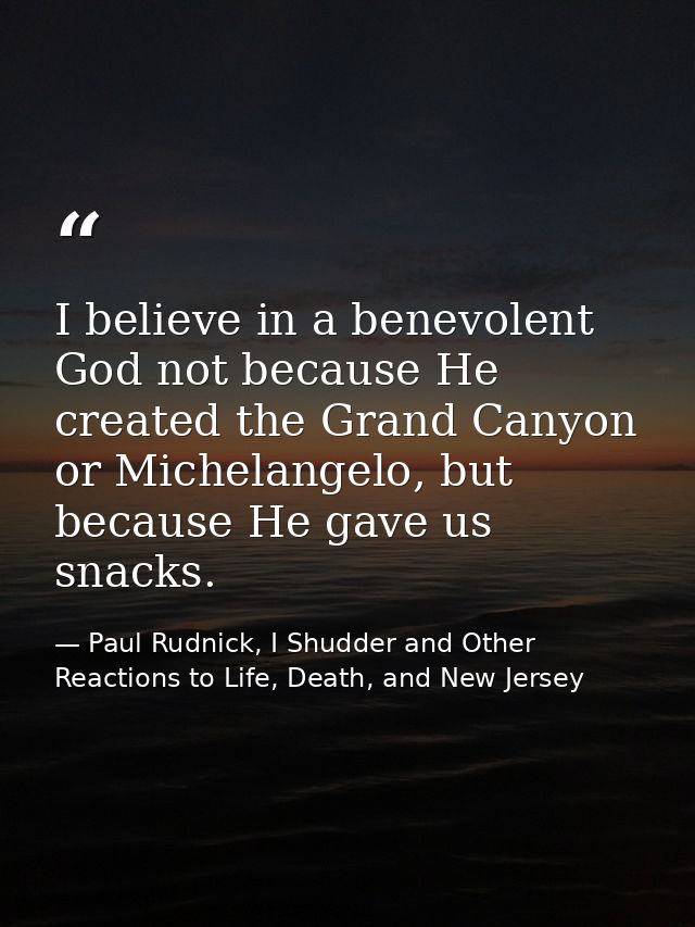 I believe in a benevolent God not because He created the Grand Canyon or Michelangelo, but because He gave us snacks. — Paul Rudnick, I Shudder and Other Reactions to Life, Death, and New Jersey