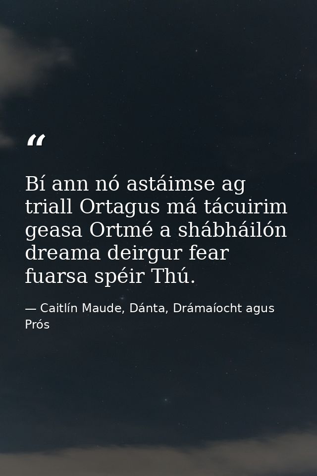 Bí ann nó astáimse ag triall Ortagus má tácuirim geasa Ortmé a shábháilón dreama deirgur fear fuarsa spéir Thú. — Caitlín Maude, Dánta, Drámaíocht agus Prós