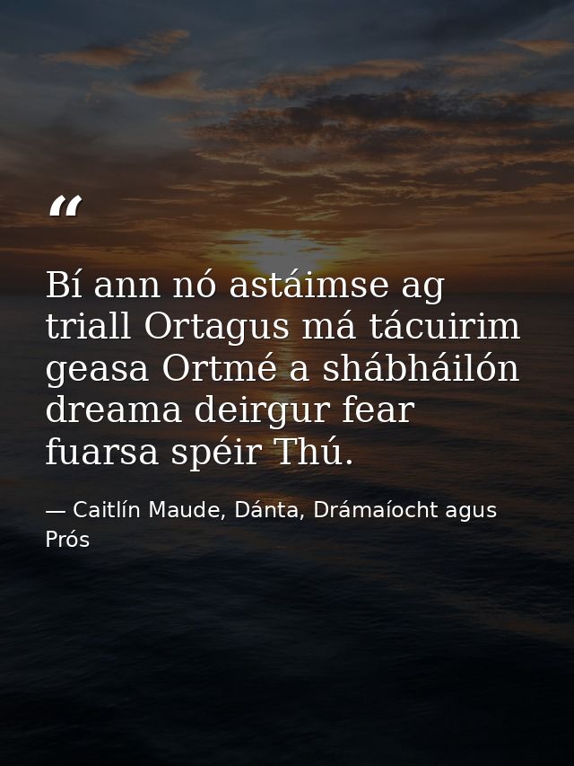Bí ann nó astáimse ag triall Ortagus má tácuirim geasa Ortmé a shábháilón dreama deirgur fear fuarsa spéir Thú. — Caitlín Maude, Dánta, Drámaíocht agus Prós