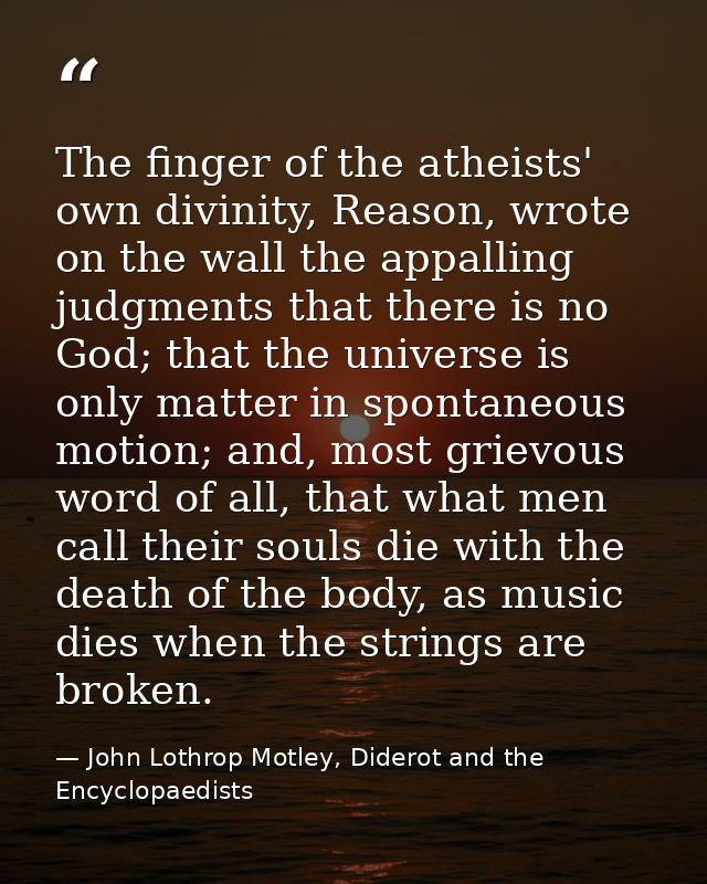 The finger of the atheists' own divinity, Reason, wrote on the wall the appalling judgments that there is no God; that t — John Lothrop Motley, Diderot and the Encyclopaedists