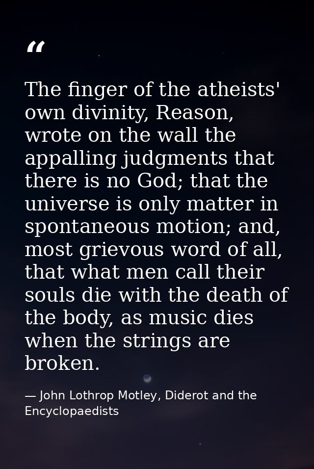 The finger of the atheists' own divinity, Reason, wrote on the wall the appalling judgments that there is no God; that t — John Lothrop Motley, Diderot and the Encyclopaedists
