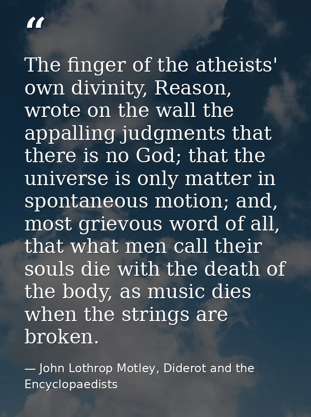 The finger of the atheists' own divinity, Reason, wrote on the wall the appalling judgments that there is no God; that t — John Lothrop Motley, Diderot and the Encyclopaedists