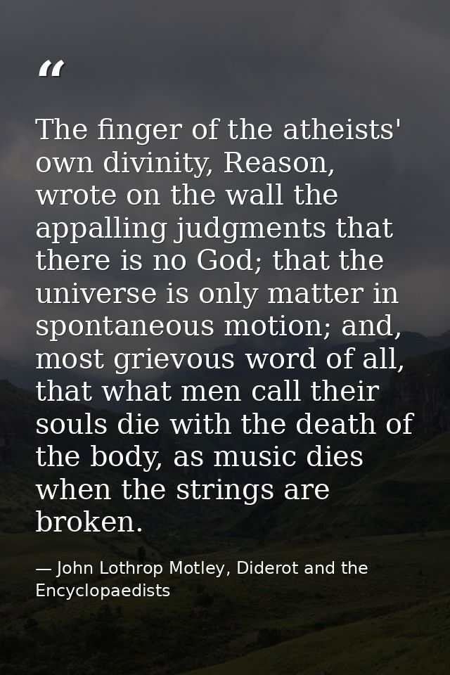 The finger of the atheists' own divinity, Reason, wrote on the wall the appalling judgments that there is no God; that t — John Lothrop Motley, Diderot and the Encyclopaedists