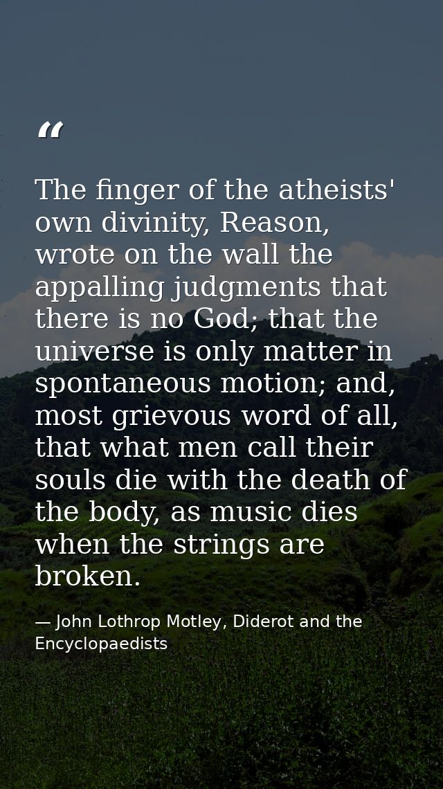The finger of the atheists' own divinity, Reason, wrote on the wall the appalling judgments that there is no God; that t — John Lothrop Motley, Diderot and the Encyclopaedists