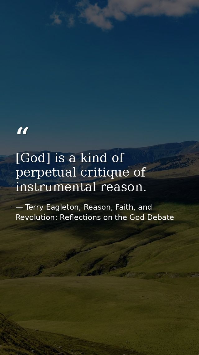 [God] is a kind of perpetual critique of instrumental reason. — Terry Eagleton, Reason, Faith, and Revolution: Reflections on the God Debate