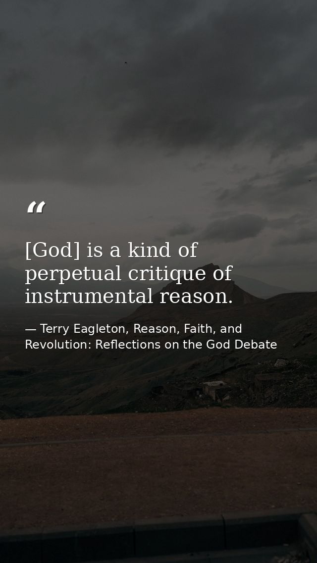 [God] is a kind of perpetual critique of instrumental reason. — Terry Eagleton, Reason, Faith, and Revolution: Reflections on the God Debate