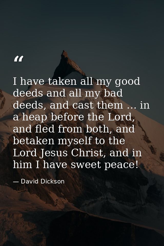 I have taken all my good deeds and all my bad deeds, and cast them … in a heap before the Lord, and fled from both, and  — David Dickson