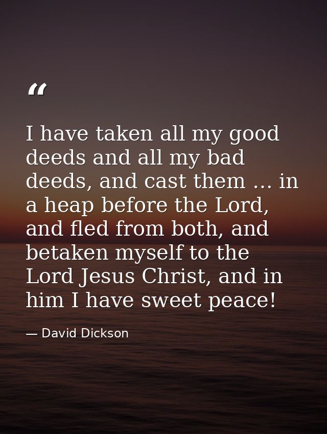 I have taken all my good deeds and all my bad deeds, and cast them … in a heap before the Lord, and fled from both, and  — David Dickson
