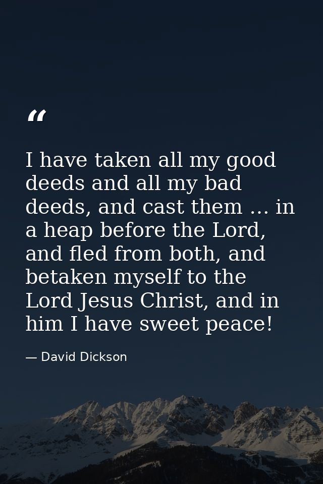 I have taken all my good deeds and all my bad deeds, and cast them … in a heap before the Lord, and fled from both, and  — David Dickson