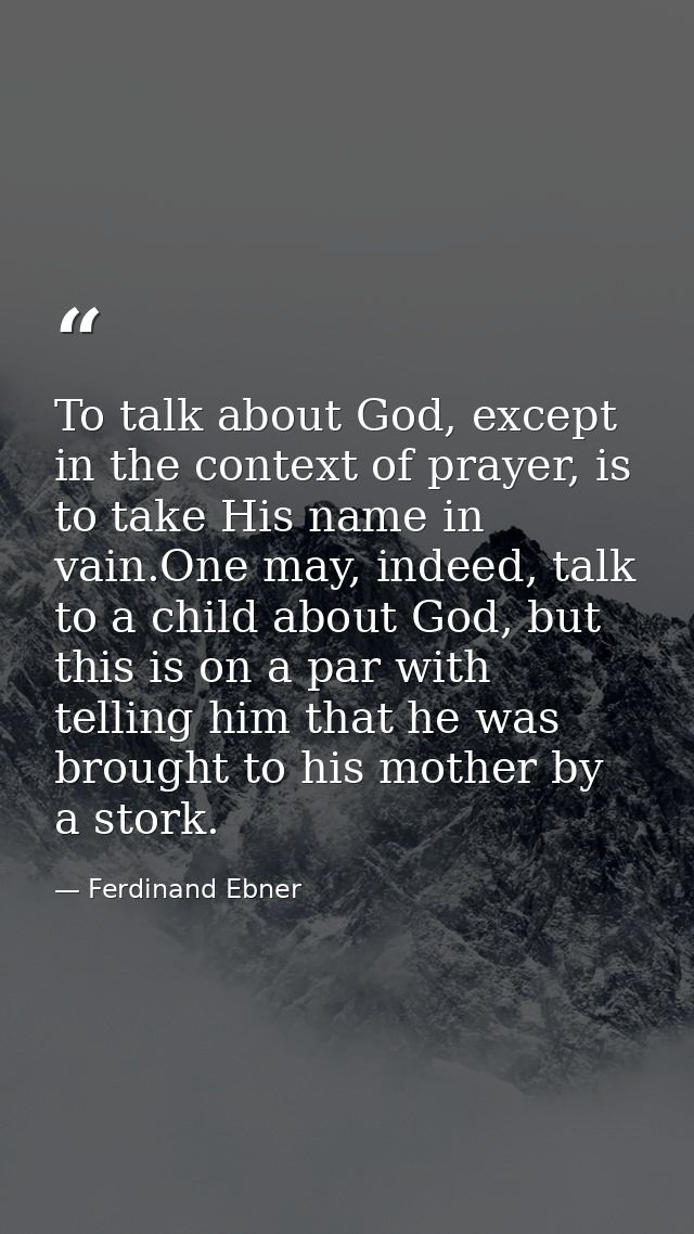 To talk about God, except in the context of prayer, is to take His name in vain.One may, indeed, talk to a child about G — Ferdinand Ebner