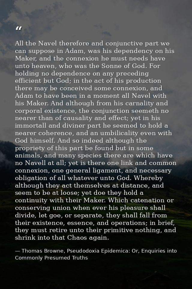 All the Navel therefore and conjunctive part we can suppose in Adam, was his dependency on his Maker, and the connexion  — Thomas Browne, Pseudodoxia Epidemica: Or, Enquiries into Commonly Presumed Truths