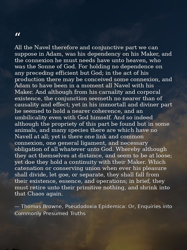 All the Navel therefore and conjunctive part we can suppose in Adam, was his dependency on his Maker, and the connexion  — Thomas Browne, Pseudodoxia Epidemica: Or, Enquiries into Commonly Presumed Truths